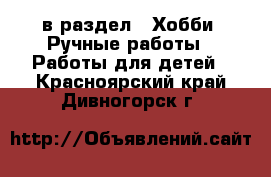  в раздел : Хобби. Ручные работы » Работы для детей . Красноярский край,Дивногорск г.
